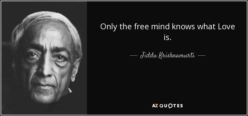Only the free mind knows what Love is. - Jiddu Krishnamurti