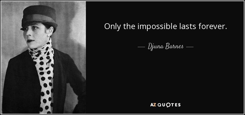 Only the impossible lasts forever. - Djuna Barnes