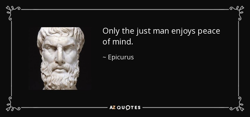 Only the just man enjoys peace of mind. - Epicurus