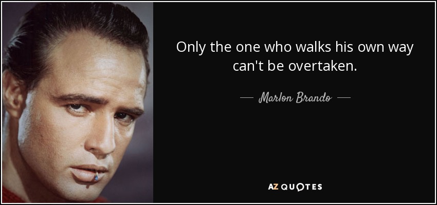 Only the one who walks his own way can't be overtaken. - Marlon Brando