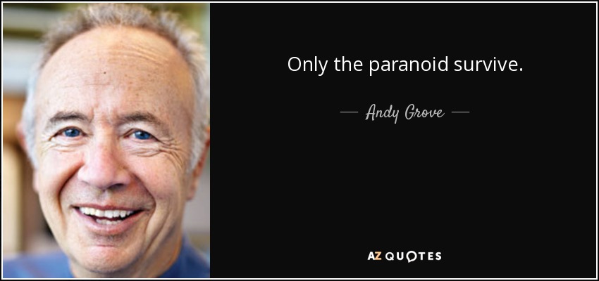 Only the paranoid survive. - Andy Grove