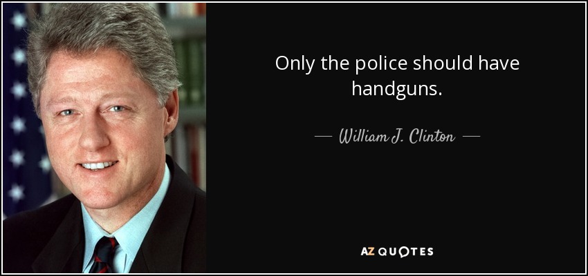 Only the police should have handguns. - William J. Clinton