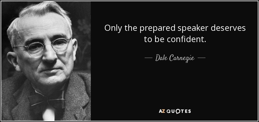 Only the prepared speaker deserves to be confident. - Dale Carnegie