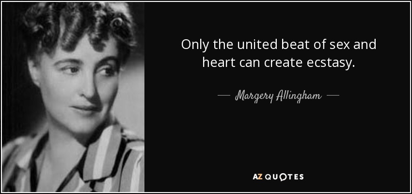 Only the united beat of sex and heart can create ecstasy. - Margery Allingham