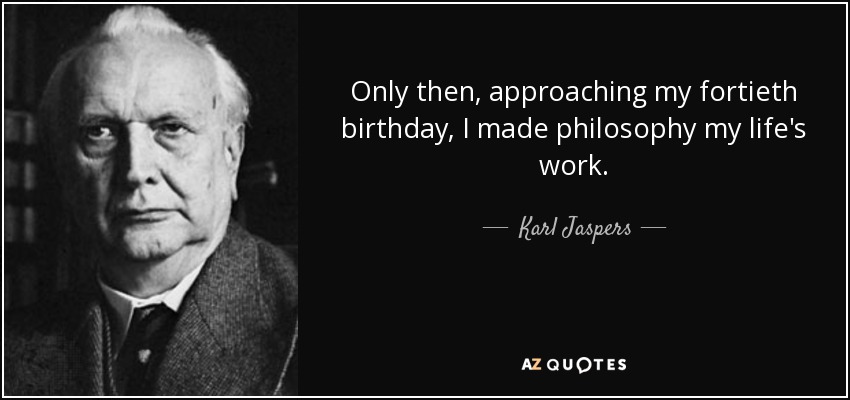 Birthday Quotes By Famous Philosophers Karl Jaspers Quote: Only Then, Approaching My Fortieth Birthday, I Made  Philosophy My...