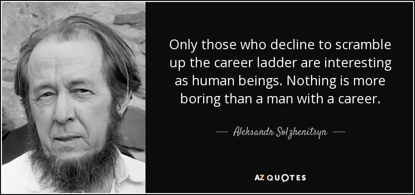 Only those who decline to scramble up the career ladder are interesting as human beings. Nothing is more boring than a man with a career. - Aleksandr Solzhenitsyn