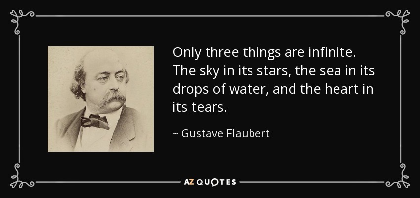 Only three things are infinite. The sky in its stars, the sea in its drops of water, and the heart in its tears. - Gustave Flaubert