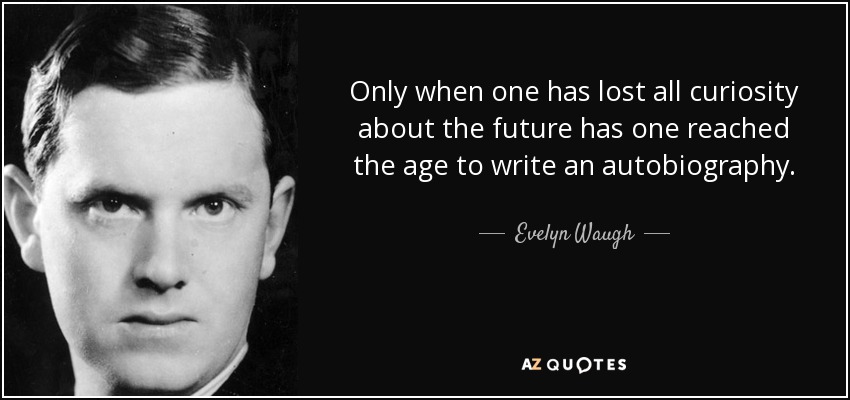 Only when one has lost all curiosity about the future has one reached the age to write an autobiography. - Evelyn Waugh
