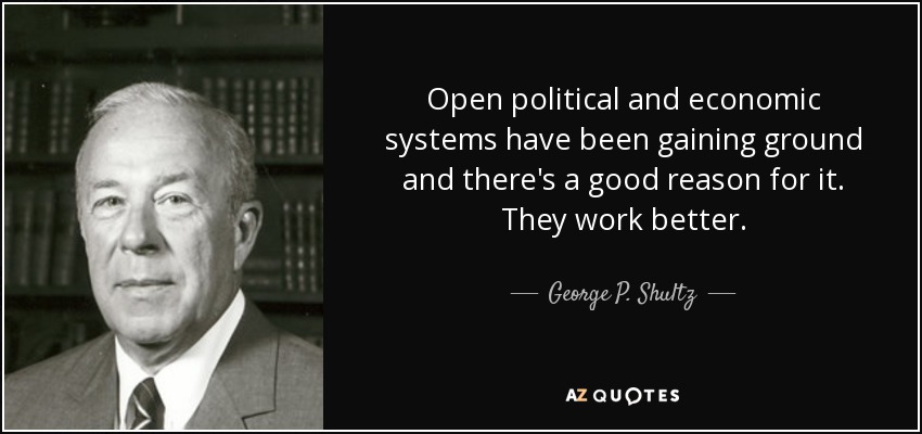 Open political and economic systems have been gaining ground and there's a good reason for it. They work better. - George P. Shultz