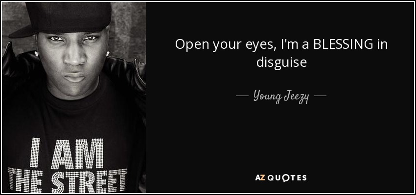 Open your eyes, I'm a BLESSING in disguise - Young Jeezy