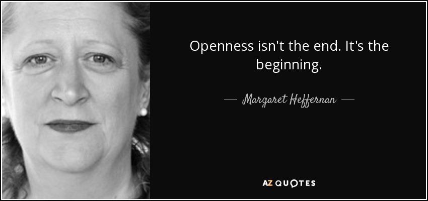 Openness isn't the end. It's the beginning. - Margaret Heffernan