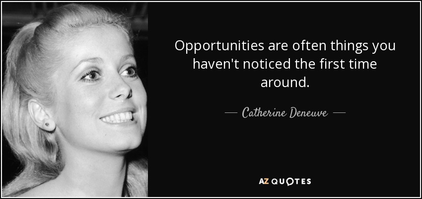 Opportunities are often things you haven't noticed the first time around. - Catherine Deneuve