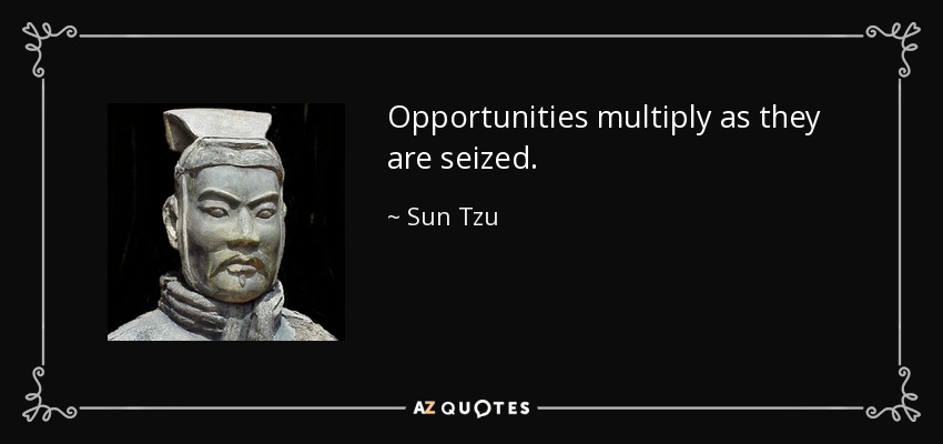 Opportunities multiply as they are seized. - Sun Tzu