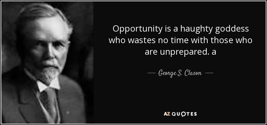 Opportunity is a haughty goddess who wastes no time with those who are unprepared. a - George S. Clason