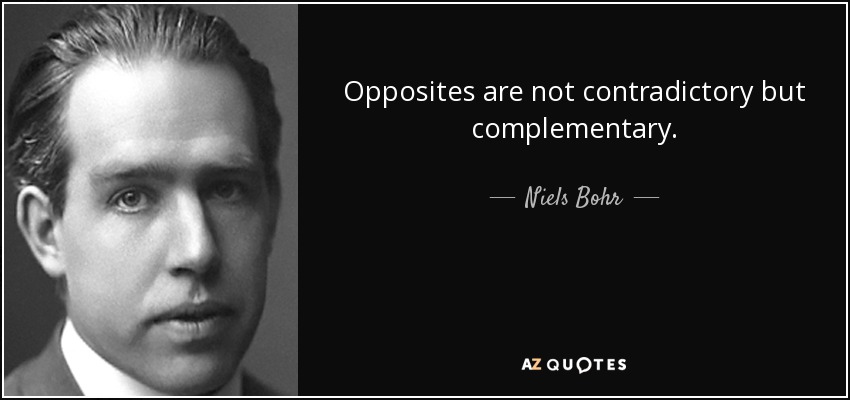Opposites are not contradictory but complementary. - Niels Bohr