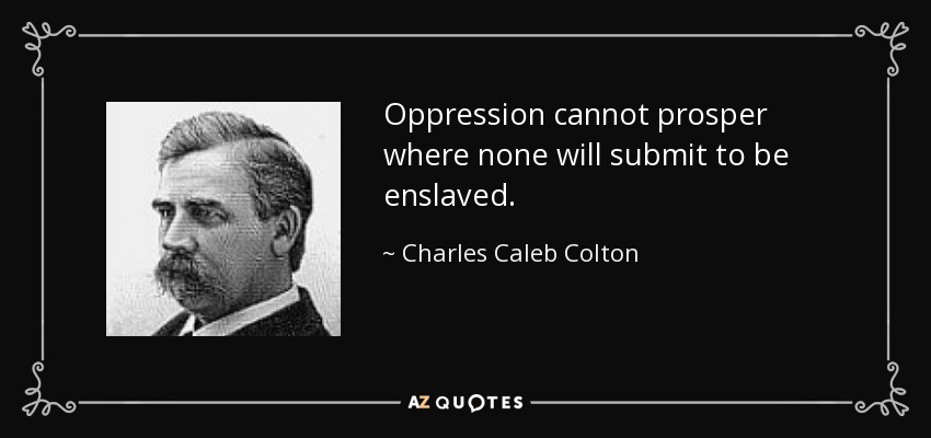 Oppression cannot prosper where none will submit to be enslaved. - Charles Caleb Colton