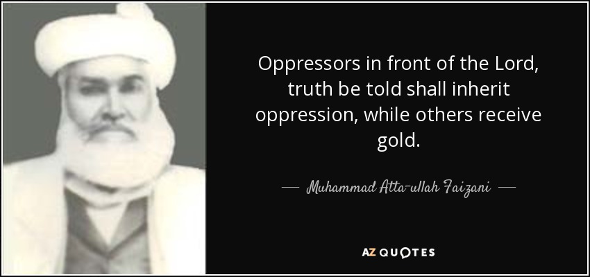 Oppressors in front of the Lord, truth be told shall inherit oppression, while others receive gold. - Muhammad Atta-ullah Faizani