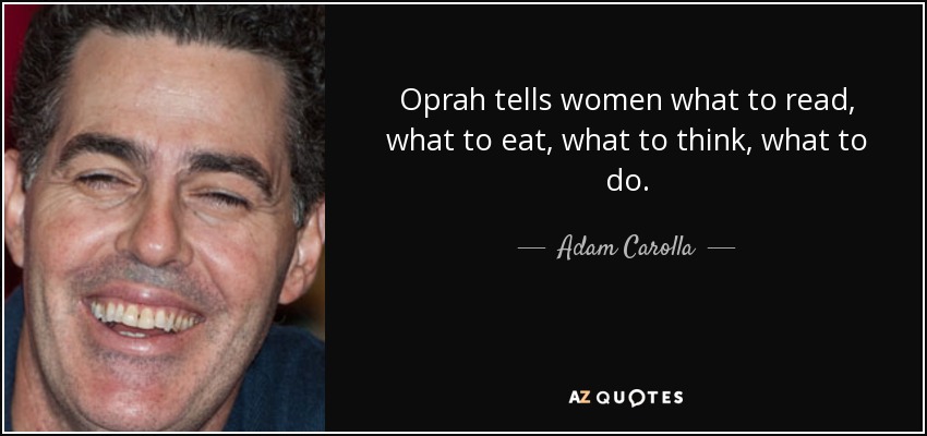 Oprah tells women what to read, what to eat, what to think, what to do. - Adam Carolla