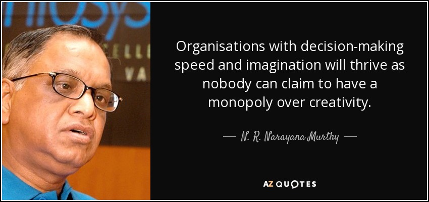 Organisations with decision-making speed and imagination will thrive as nobody can claim to have a monopoly over creativity. - N. R. Narayana Murthy