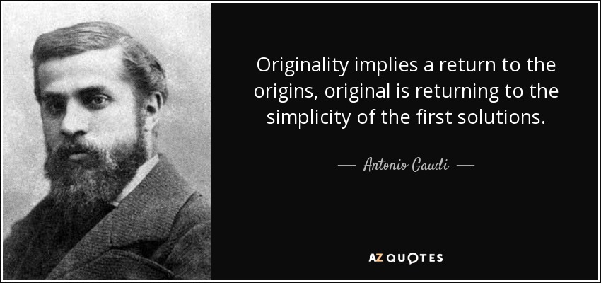 Originality implies a return to the origins, original is returning to the simplicity of the first solutions. - Antonio Gaudi