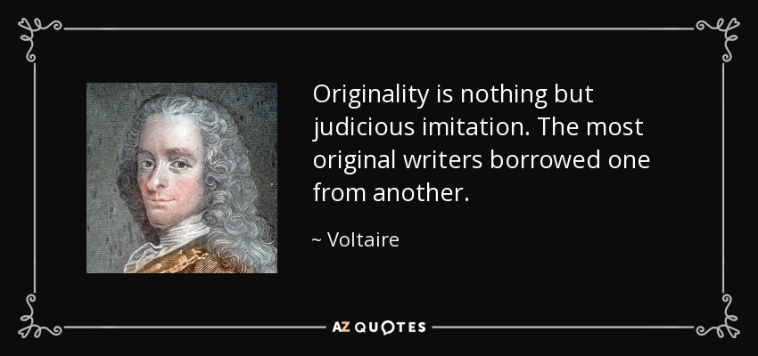 Originality is nothing but judicious imitation. The most original writers borrowed one from another. - Voltaire