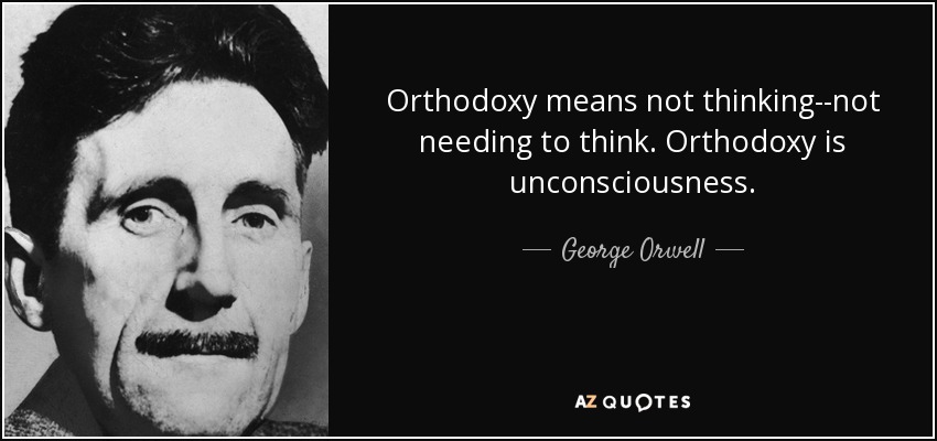 Orthodoxy means not thinking--not needing to think. Orthodoxy is unconsciousness. - George Orwell