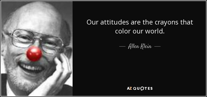 Our attitudes are the crayons that color our world. - Allen Klein