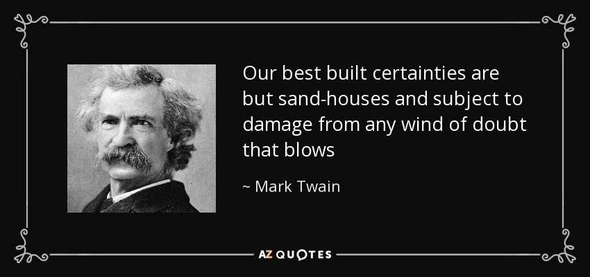 Our best built certainties are but sand-houses and subject to damage from any wind of doubt that blows - Mark Twain