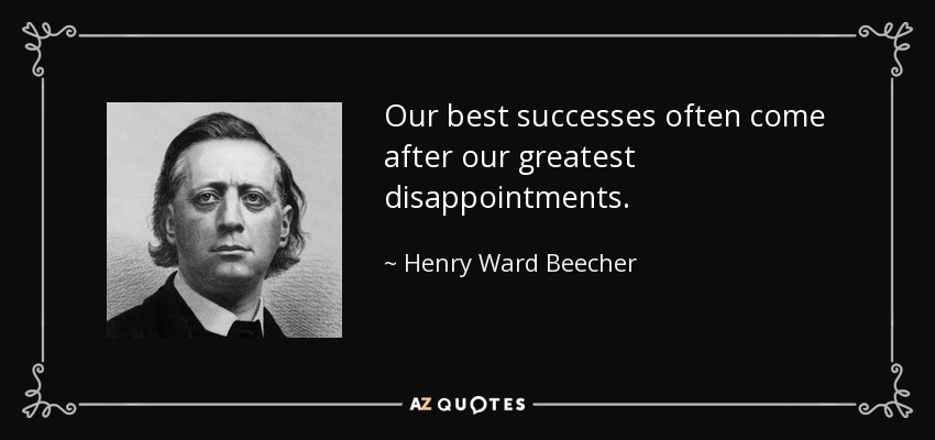 Our best successes often come after our greatest disappointments. - Henry Ward Beecher