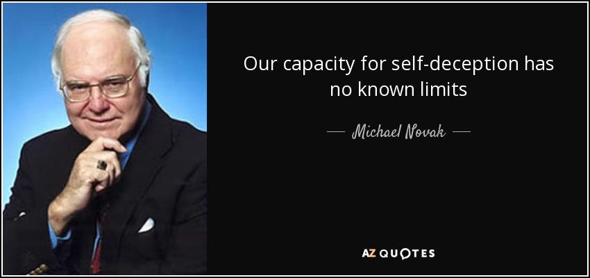 Our capacity for self-deception has no known limits - Michael Novak