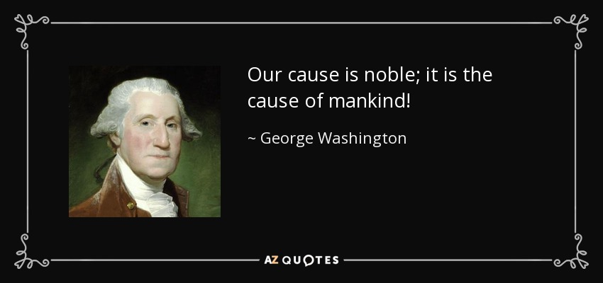 Our cause is noble; it is the cause of mankind! - George Washington