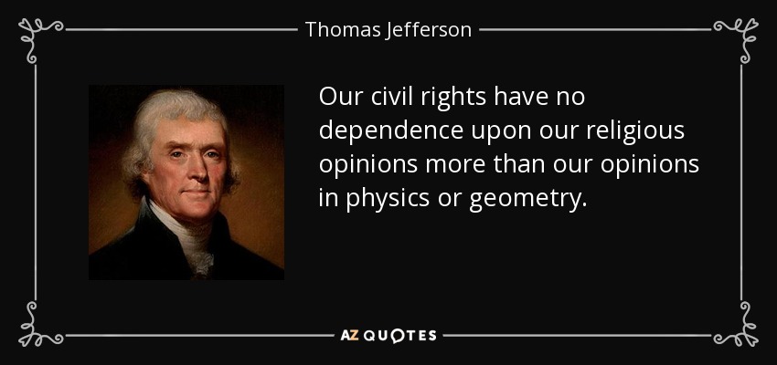 Our civil rights have no dependence upon our religious opinions more than our opinions in physics or geometry. - Thomas Jefferson