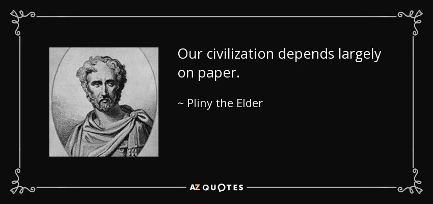 Our civilization depends largely on paper. - Pliny the Elder