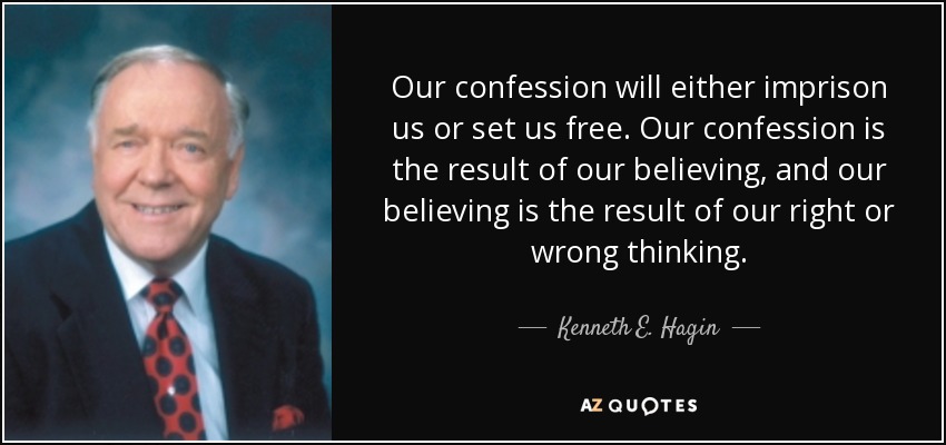 Our confession will either imprison us or set us free. Our confession is the result of our believing, and our believing is the result of our right or wrong thinking. - Kenneth E. Hagin
