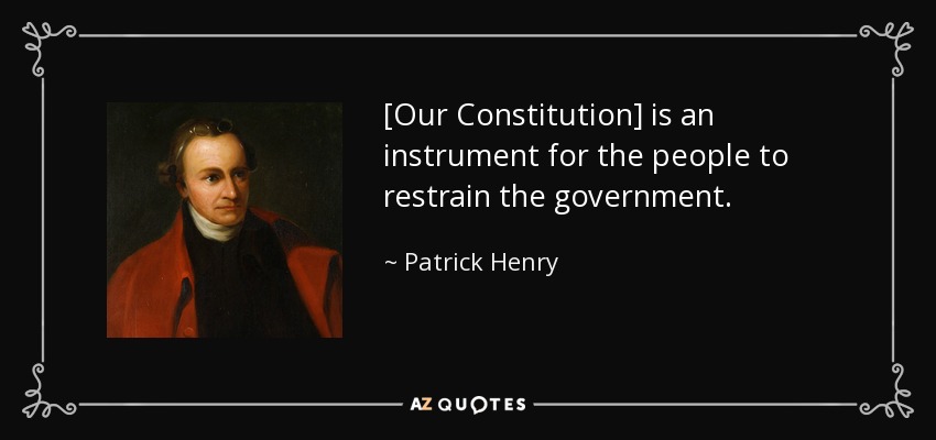 [Our Constitution] is an instrument for the people to restrain the government. - Patrick Henry