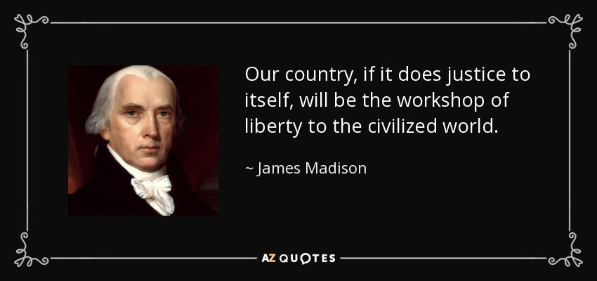 Our country, if it does justice to itself, will be the workshop of liberty to the civilized world. - James Madison