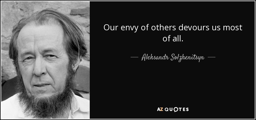 Our envy of others devours us most of all. - Aleksandr Solzhenitsyn