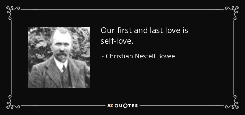 Our first and last love is self-love. - Christian Nestell Bovee