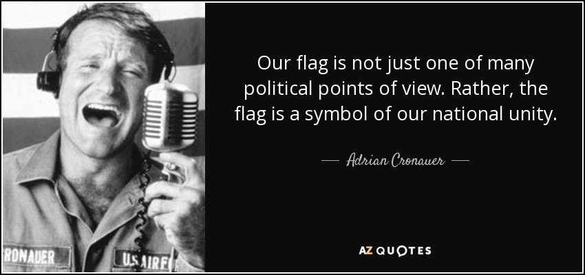 Our flag is not just one of many political points of view. Rather, the flag is a symbol of our national unity. - Adrian Cronauer