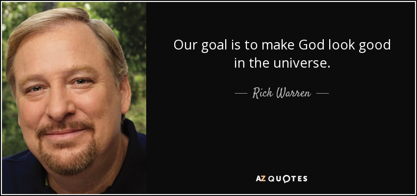 Our goal is to make God look good in the universe. - Rick Warren