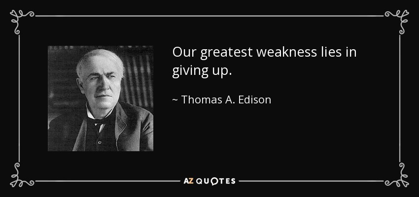 Our greatest weakness lies in giving up. - Thomas A. Edison