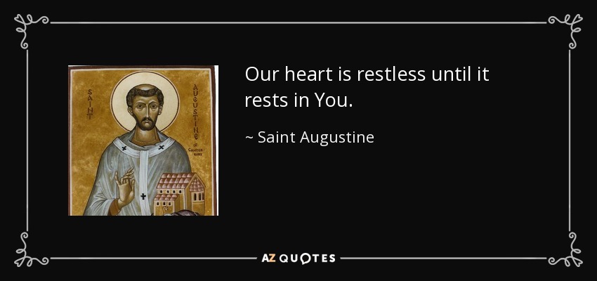 Our heart is restless until it rests in You. - Saint Augustine
