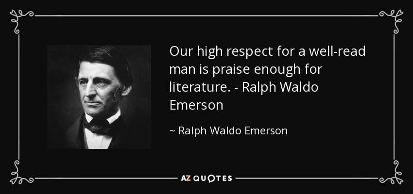 Our high respect for a well-read man is praise enough for literature. - Ralph Waldo Emerson - Ralph Waldo Emerson