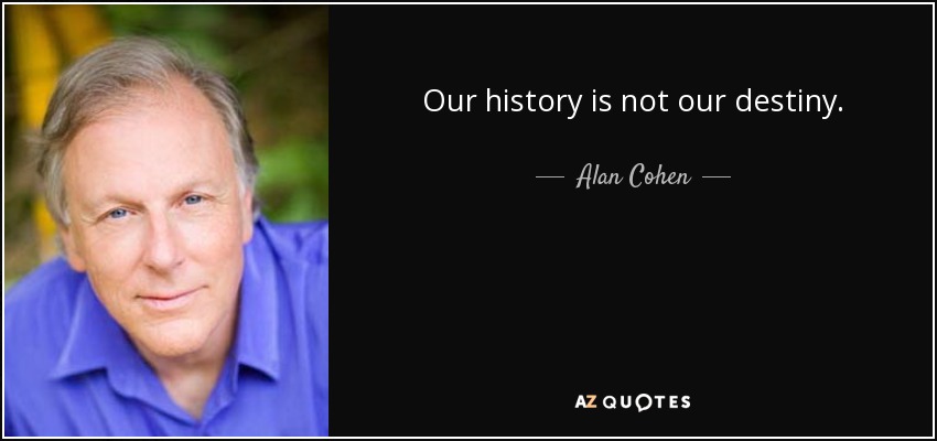 Our history is not our destiny. - Alan Cohen