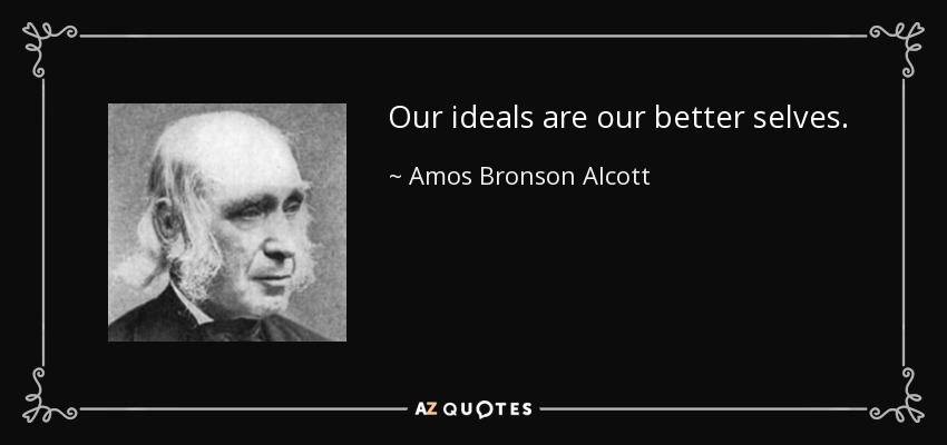 Our ideals are our better selves. - Amos Bronson Alcott