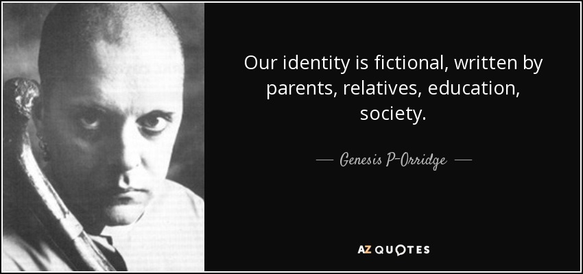 Our identity is fictional, written by parents, relatives, education, society. - Genesis P-Orridge