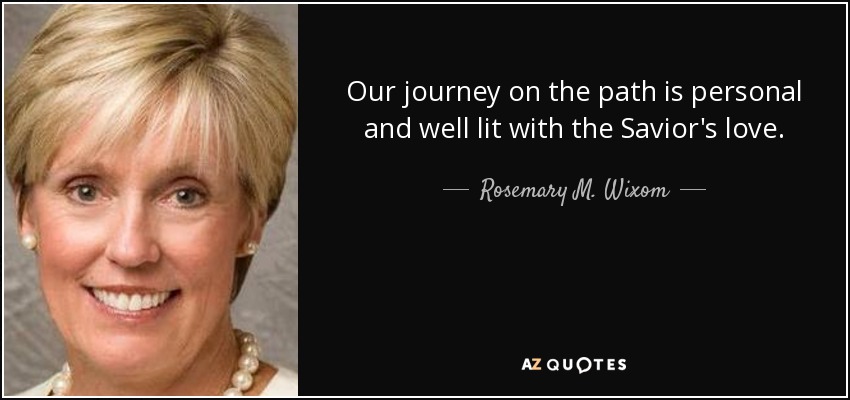 Our journey on the path is personal and well lit with the Savior's love. - Rosemary M. Wixom