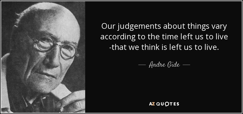 Our judgements about things vary according to the time left us to live -that we think is left us to live. - Andre Gide