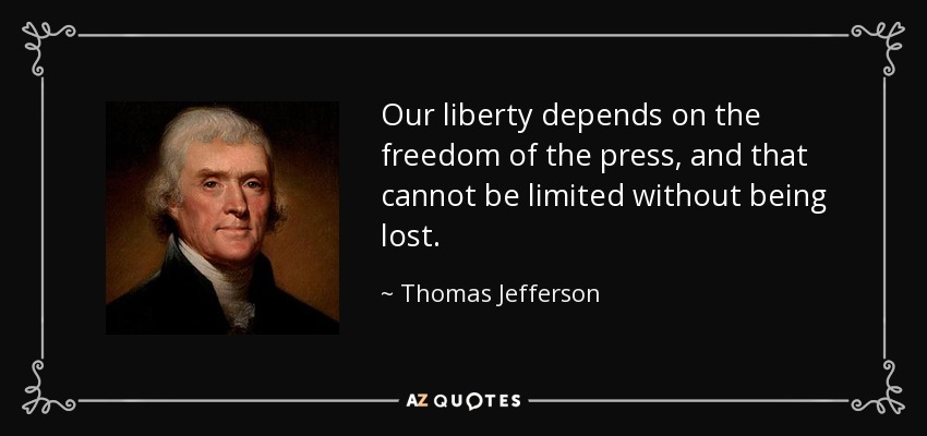Our liberty depends on the freedom of the press, and that cannot be limited without being lost. - Thomas Jefferson