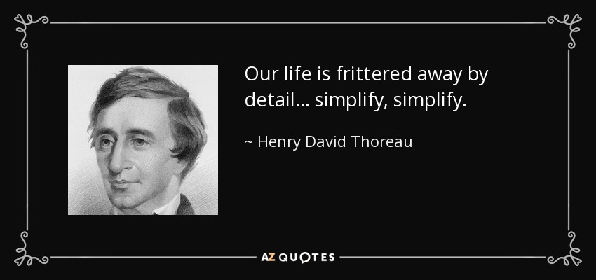 Our life is frittered away by detail... simplify, simplify. - Henry David Thoreau